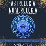 Astrología y Numerología -Manual completo para Principiantes: Aprenda a conocerse a sí mismo y a los demás a través de las antiguas artes de la observación de los Tránsitos Planetarios y Numerología