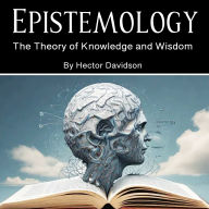 Epistemology: The Theory of Knowledge and Wisdom