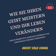 Wie Sie Ihren Geist Meistern und Ihr Leben Verändern: Fokus Freisetzen, Resilienz Stärken und Emotionale Freiheit Erreichen