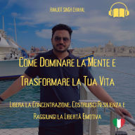 Come Dominare la Mente e Trasformare la Tua Vita: Libera la Concentrazione, Costruisci Resilienza e Raggiungi la Libertà Emotiva