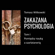 Zakazana psychologia. Pomi¿dzy szarlataneri¿ a nauk¿. Tom I