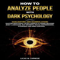How to Analyze People with Dark Psychology: Gaslighting and Manipulation: Master Emotional Intelligence to Speed Reading Body Language, NLP Secrets, Facial Expressions, Hypnosis and Mind Control