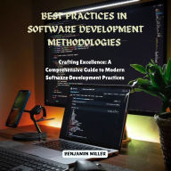 Best Practices in Software Development Methodologies: Crafting Excellence: A Comprehensive Guide to Modern Software Development Practices