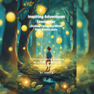 Inspiring Short Stories for Kids from 8 to 12 years: 10 Practical Adventure Tales for Creatively Motivating and Sparking Imagination in Young Boys and Girls