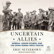 Uncertain Allies: General Joseph Stilwell and the China-Burma-India Theater