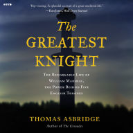 The Greatest Knight: The Remarkable Life of William Marshal, the Power Behind Five English Thrones