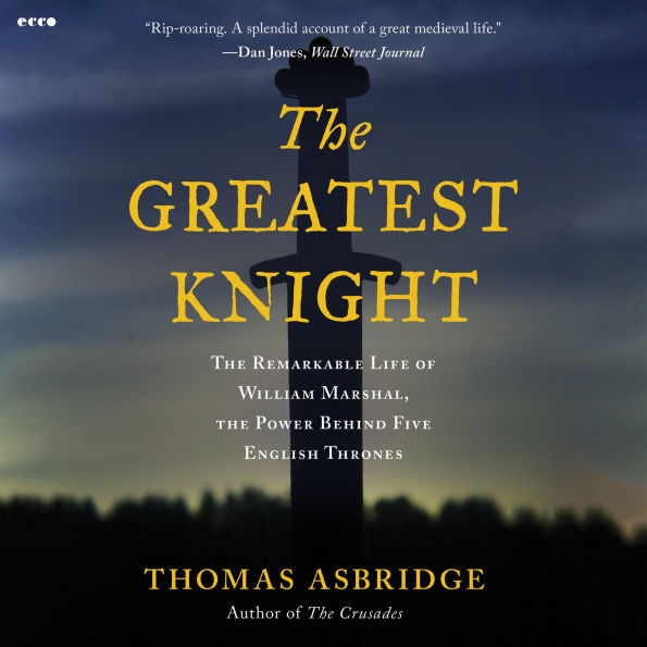 The Greatest Knight: The Remarkable Life of William Marshal, the Power Behind Five English Thrones
