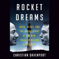 Rocket Dreams: Musk, Bezos, and the Inside Story of the New, Trillion-Dollar Space Race