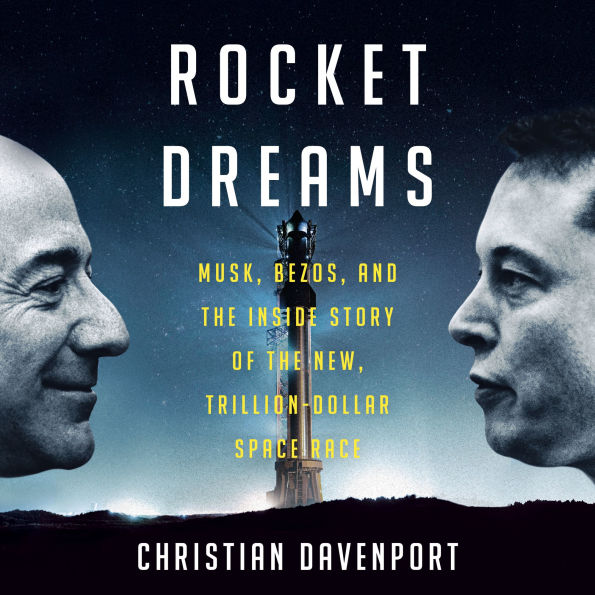 Rocket Dreams: Musk, Bezos, and the Inside Story of the New, Trillion-Dollar Space Race