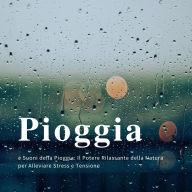 Pioggia e Suoni della Pioggia: Il Potere Rilassante della Natura per Alleviare Stress e Tensione: Più di nove ore di suoni naturali, con e senza musica, per aiutarti a rilassarti, dormire meglio, studiare e meditare