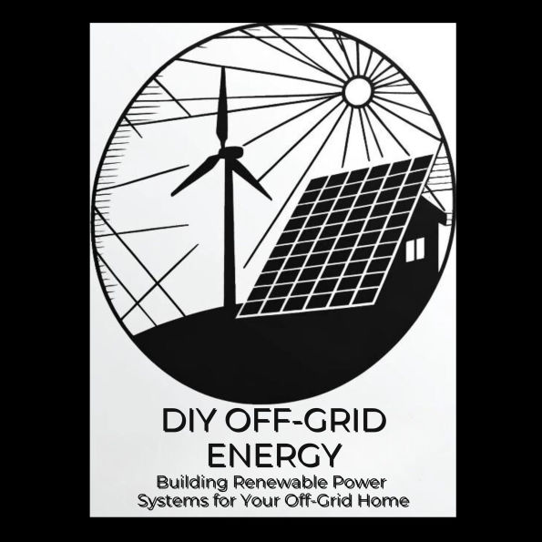 DIY Off-Grid Energy: Building Renewable Power Systems for Your Off-Grid Home
