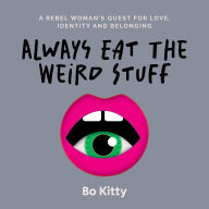 Always Eat The Weird Stuff: A rebel woman's global quest for love, identity and belonging.