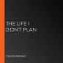 The Life I Didn't Plan