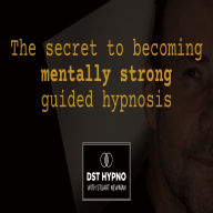 secret to becoming mentally strong guided hypnosis, The - A guided meditation - DST Hypno with Stu Newman
