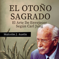El Otoño Sagrado - El Arte De Envejecer Según Carl Jung (Abridged)