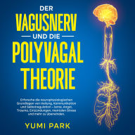 Der Vagusnerv und die Polyvagal-Theorie: Erforsche die neurophysiologischen Grundlagen von Heilung, Kommunikation und Selbstregulation - lerne, Angst, Trauma, Entzündungen, mentalen Stress und mehr zu überwinden.