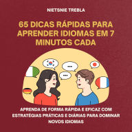 65 Dicas Rápidas para Aprender Idiomas em 7 Minutos Cada: Aprenda de forma rápida e eficaz com estratégias práticas e diárias para dominar novos idiomas