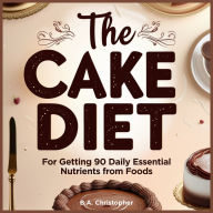 The Cake Diet: For Getting 90 Daily Essential Nutrients from Foods