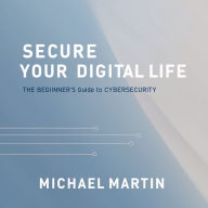 Secure Your Digital Life: The Beginner's Guide to Cybersecurity
