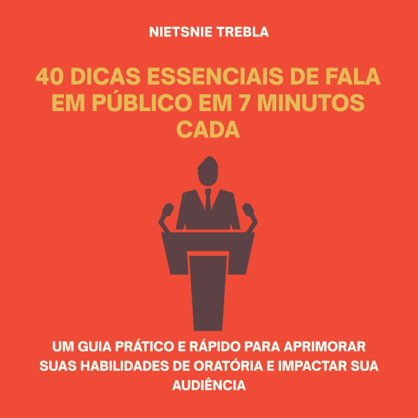 40 Dicas Essenciais de Fala em Público em 7 Minutos Cada: Um guia prático e rápido para aprimorar suas habilidades de oratória e impactar sua audiência