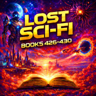 Lost Sci-Fi Books 426 thru 430 - Four Lost Sci-Fi Short Stories from the 1930s, 40s, 50s and 60s and one from 1833: Cosmic Curiosities: Classic Sci-Fi Visions of Madness, Mutation, and the Unknown