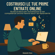 Costruisci le Tue Prime Entrate Online: Guida pratica per monetizzare le tue competenze anche mentre lavori da dipendente