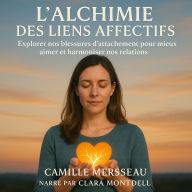 L'ALCHIMIE DES LIENS AFFECTIFS: Explorer nos blessures d'attachement pour mieux aimer et harmoniser nos relations. (Abridged)