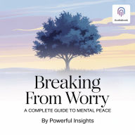 Breaking Free from Worry: A Complete Guide to Mental Peace: The Practical Handbook to Living Without Anxiety