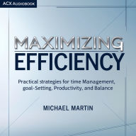 Maximizing Efficiency: Practical Strategies for Time Management, Goal-Setting, Productivity, and Balance