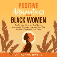 Positive Affirmations for Black Women: Rewire Your Mind for Confidence, Abundance, Success, Love, and Joy - One Powerful Statement at a Time