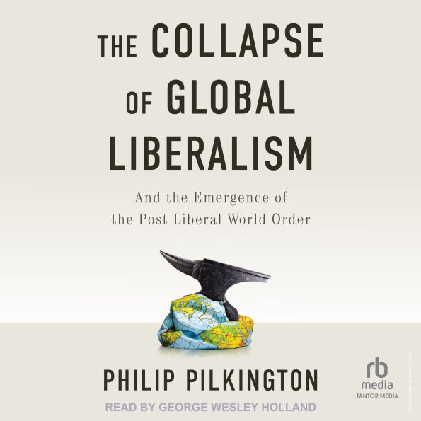 The Collapse of Global Liberalism: And the Emergence of the Post Liberal World Order