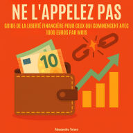 Ne l'appelez pas payer: Guide de la liberté financière pour ceux qui commencent avec 1000 euros par mois