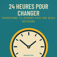 24 Heures pour Changer: Transforme ta journée avec une seule décision