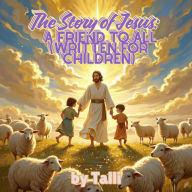 The Story of Jesus: A Friend to All (Written for Children)