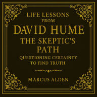 Life Lessons from David Hume: The Skeptic's Path: Questioning Certainty to Find Truth