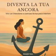 Diventa la tua ancora: Vivi con intenzione e costruisci la tua pace interiore