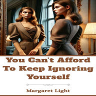 You Can't Afford to Keep Ignoring Yourself.