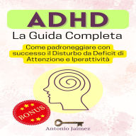 ADHD, La Guida Completa: Come padroneggiare con successo il Disturbo da Deficit di Attenzione e Iperattività