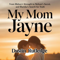 My Mom Jayne: From Mickey's Strength to Nelson's Secret, and Mariska's Search for Truth