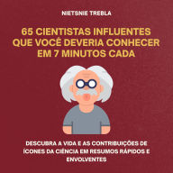 65 Cientistas Influentes Que Você Deveria Conhecer em 7 Minutos Cada: Descubra a vida e as contribuições de ícones da ciência em resumos rápidos e envolventes