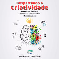 Despertando a Criatividade: Aumente sua Inspiração, Melhore sua Produtividade e Alcance o Sucesso