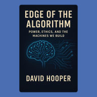 Edge of the Algorithm: Power, Ethics, and the Machines We Build
