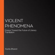 Violent Phenomena: Essays Toward the Future of Literary Translation