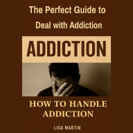 The Perfect Guide for Deal with Addiction: How to Handle Addiction