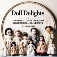 Doll Delights: The World of Antique and Modern Doll Collecting
