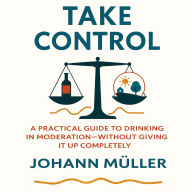Take Control: A practical guide to drinking in moderation-without giving it up completely