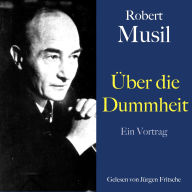 Robert Musil: Über die Dummheit: Ein Vortrag