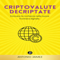 Criptovalute Decriptate: Innovare la ricchezza nella nuova frontiera digitale.
