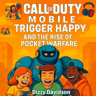 Call of Duty Mobile: Trigger Happy and the Rise of Pocket Warfare: How a Legendary Franchise Took Over Smartphones, One Touchscreen Kill at a Time