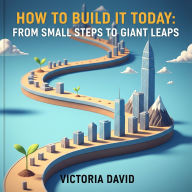 How to Build It Today: From Small Steps to Giant Leaps